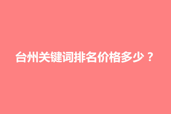 郑州台州关键词排名价格多少？大致费用多少