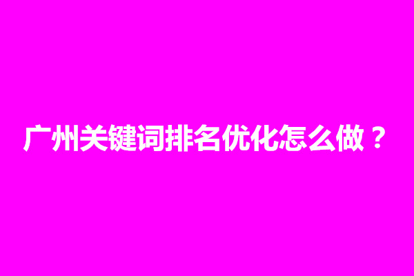 郑州广州关键词排名优化怎么做？如何优化