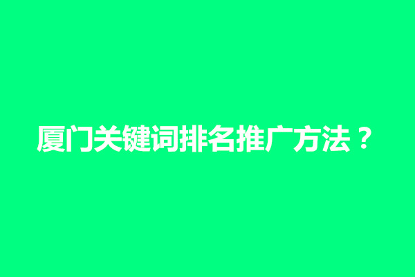 郑州厦门关键词排名推广方法有哪些实用？(图1)