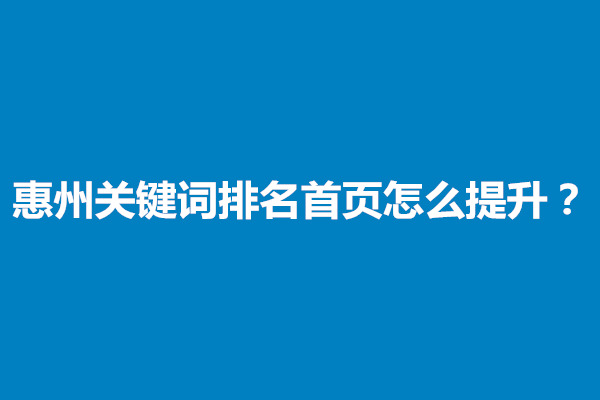 郑州惠州关键词排名首页怎么提升上来？