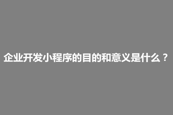 郑州企业开发小程序的目的和意义是什么