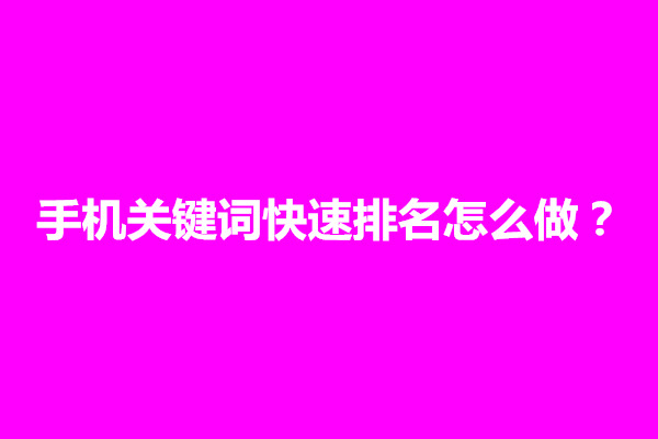 郑州手机关键词快速排名怎么做？有什么具体步骤