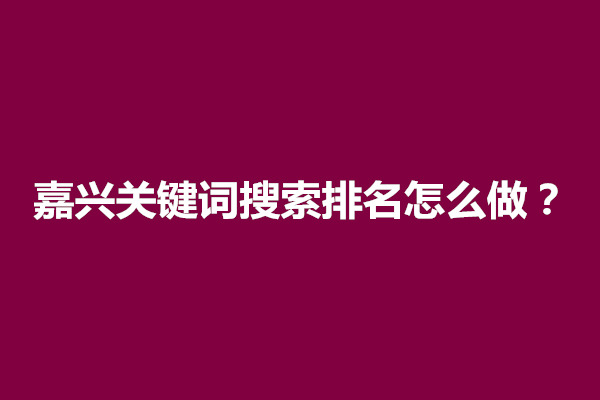 郑州嘉兴关键词搜索排名怎么做？有什么方法