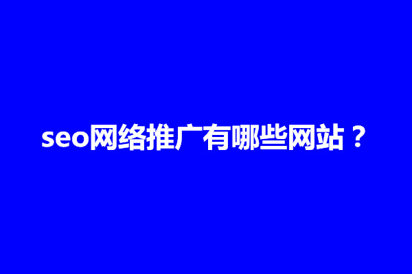 郑州seo网络推广有哪些网站？网络推广渠道都有哪些(图1)