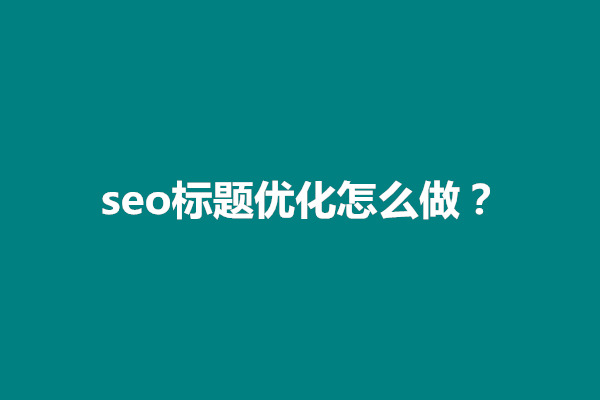 郑州seo标题优化怎么做？有哪些主要方法