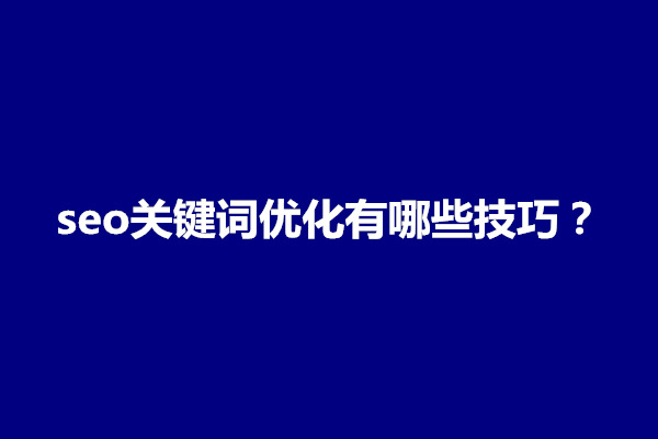 郑州seo关键词优化有哪些技巧？需要掌握几个方面