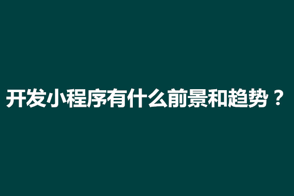 郑州开发小程序有什么前景和趋势？(图1)