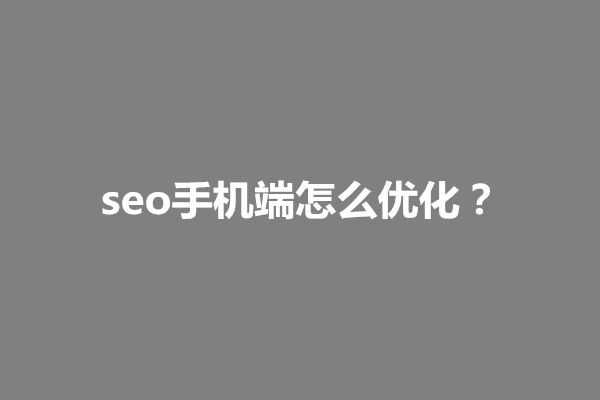 郑州seo手机端怎么优化？优化移动端SEO的技巧有哪些(图1)