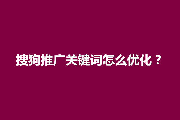 郑州搜狗推广关键词怎么优化？有几个方面提升