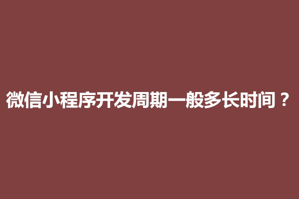 郑州微信小程序开发周期一般多长时间？(图1)