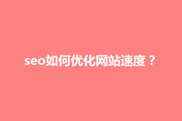 郑州seo如何优化网站速度？提升速度有几种方法