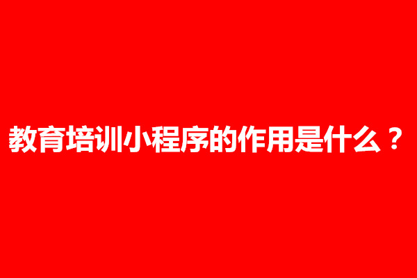 郑州教育培训小程序的作用是什么？