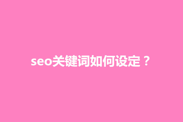 郑州seo关键词如何设定？优化搜索体验的方法有几点