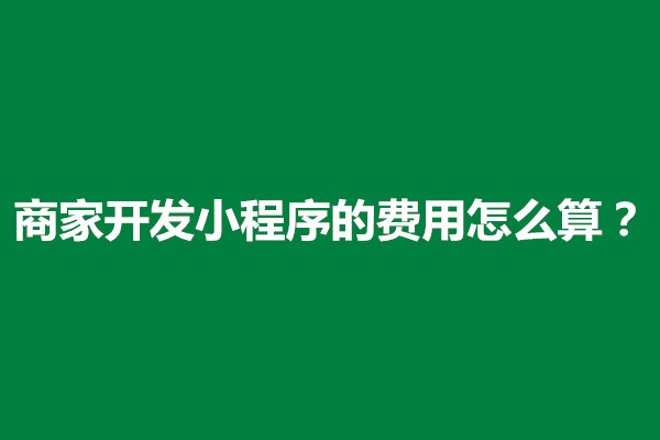 郑州商家开发小程序的费用怎么算？需要什么手续