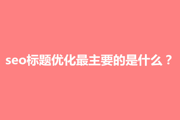 郑州seo标题优化最主要的是什么？