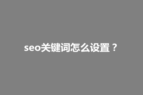 郑州seo关键词怎么设置？seo关键词设置规则有哪些