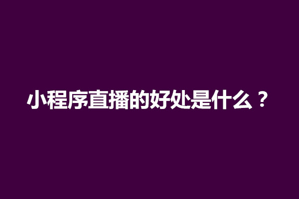 郑州小程序直播的好处是什么？小程序直播效果怎么样(图1)