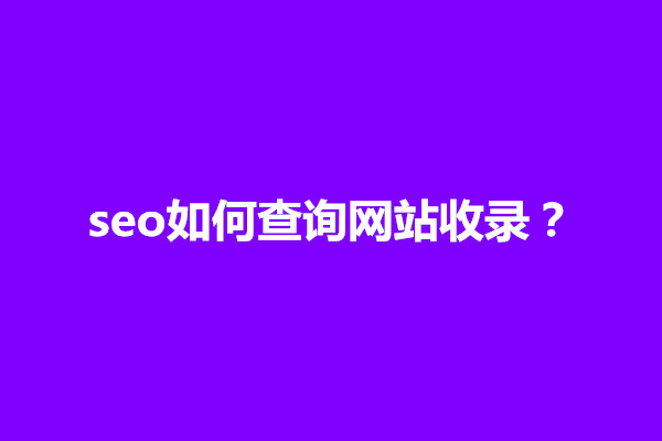 郑州seo如何查询网站收录？有几种查询方法