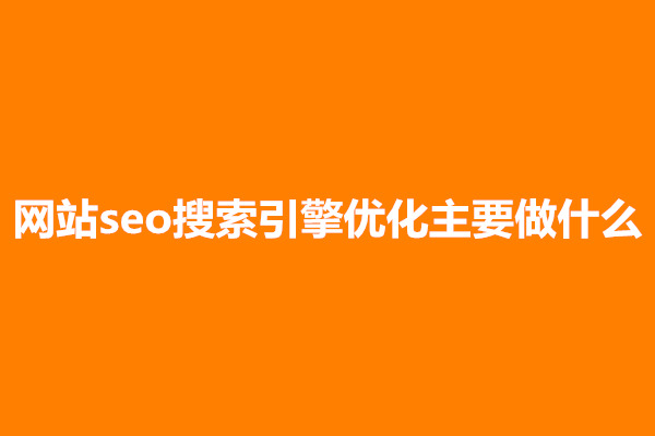 郑州网站seo搜索引擎优化主要做什么？有哪些工作内容(图1)