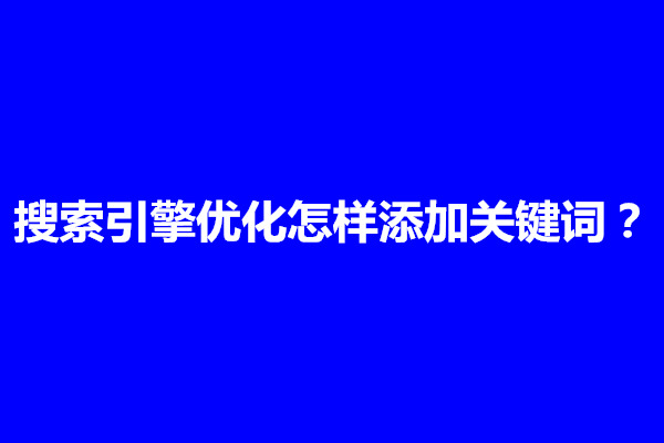 郑州搜索引擎优化怎样添加关键词？