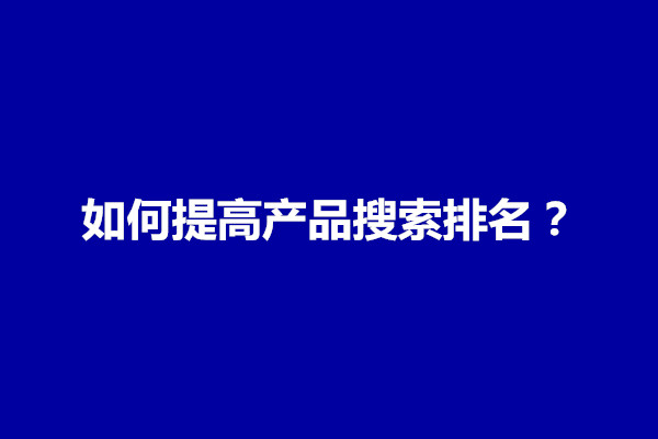 郑州怎么样提高产品的搜索权重？如何提高产品搜索排名