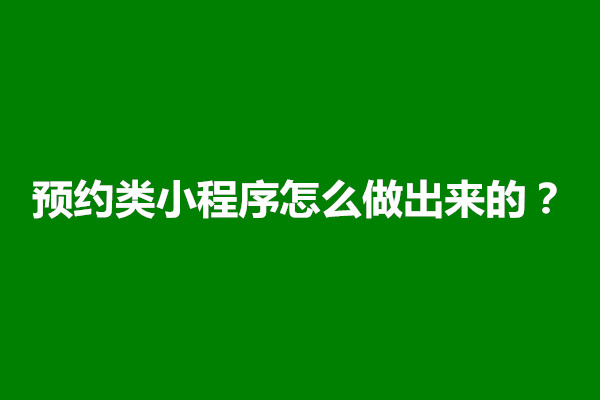 郑州预约类小程序怎么做出来的？预约小程序制作多少钱