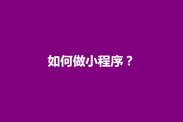 郑州如何做小程序？制作小程序需要注意什么问题(图1)