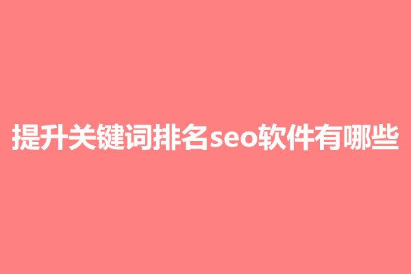 郑州提升关键词排名seo软件有哪些？(图1)