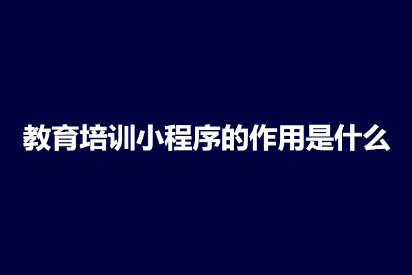 郑州教育培训小程序的作用是什么(图1)