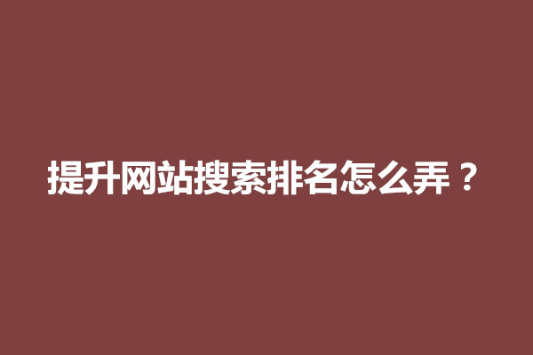 郑州提升网站搜索排名怎么弄？提高网站知名度的方法有哪些