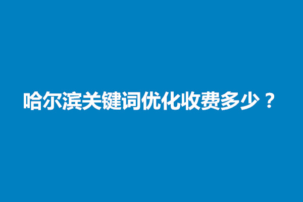 郑州哈尔滨关键词优化收费多少？有什么效果(图1)