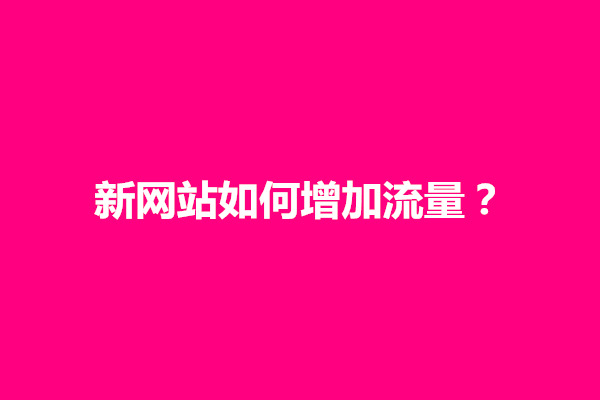 郑州新网站如何增加流量？新网站怎么把排名变高一点