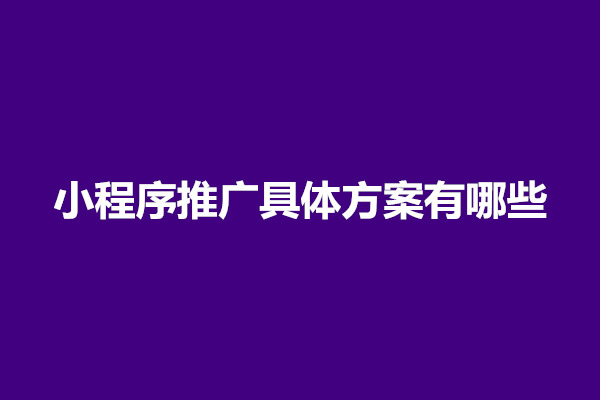 郑州如何运营推广小程序？小程序推广具体方案有哪些