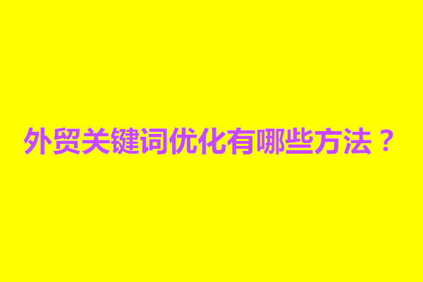 郑州外贸关键词优化有哪些方法？外贸关键词收集方法是什么