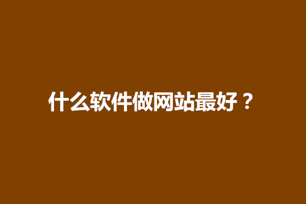 郑州什么软件做网站最好？开发网站需要什么软件