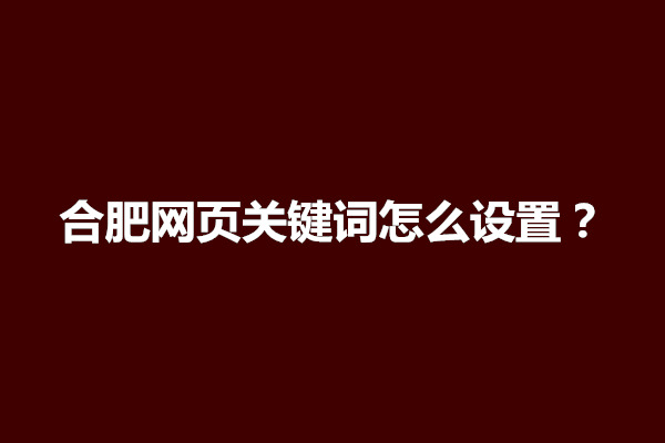 郑州合肥网页关键词怎么设置？优化技巧有哪些