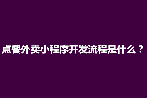 郑州点餐外卖小程序开发流程是什么？(图1)