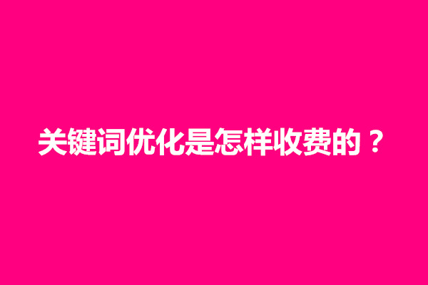 郑州关键词优化是怎样收费的？seo一个关键词多少钱(图1)