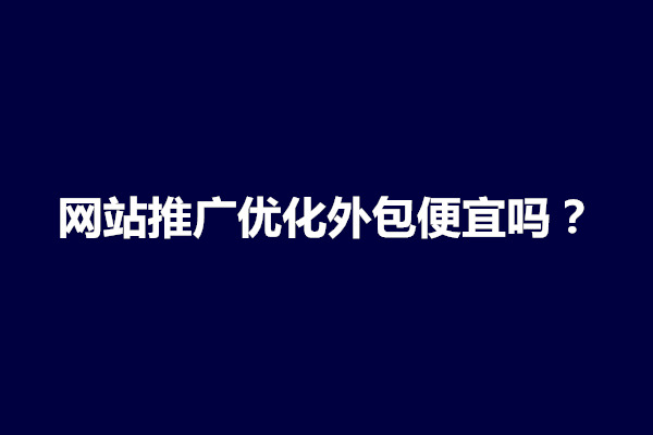 郑州网站推广优化外包便宜吗？外包seo服务收费标准(图1)