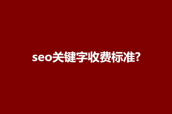 郑州seo关键字收费标准?seo做关键词怎么收费的