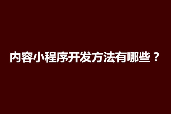 郑州内容小程序开发方法有哪些？怎样做