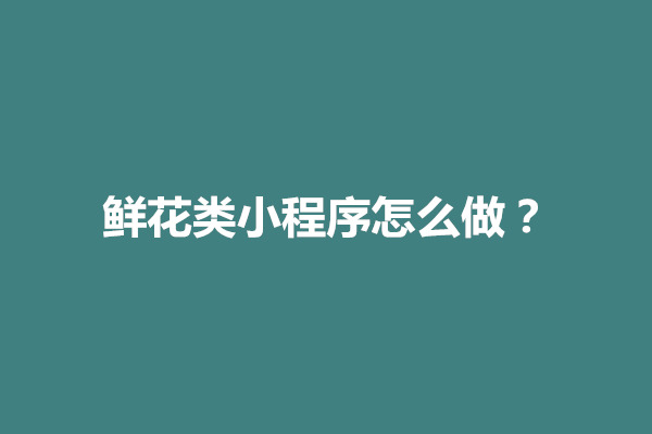 郑州鲜花类小程序怎么做？鲜花小程序的优势是什么(图1)