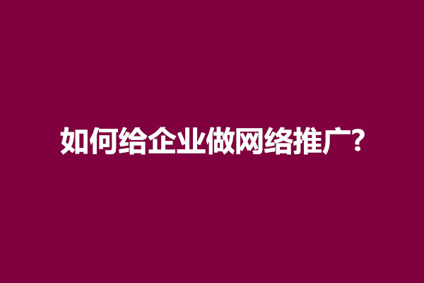 郑州如何给企业做网络推广?企业做推广有几种方式