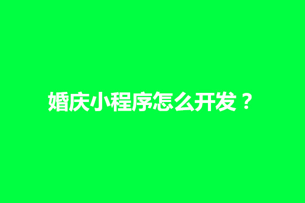 郑州婚庆小程序怎么开发？婚庆小程序有什么功能可以用