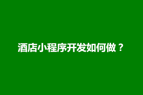 郑州酒店小程序开发如何做？制作方案有哪些