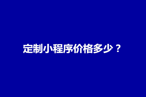 郑州定制小程序价格怎么定？需要多少钱