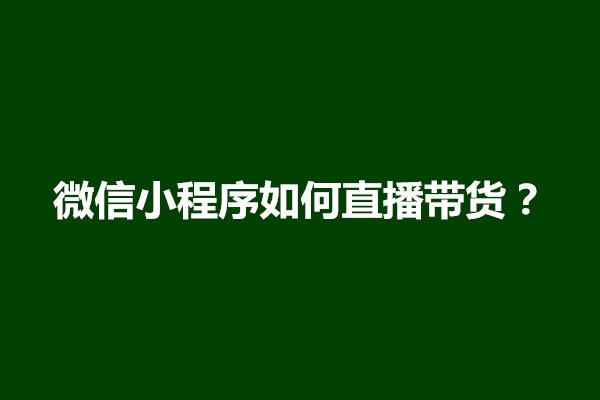 郑州微信小程序如何直播带货？怎么弄(图1)