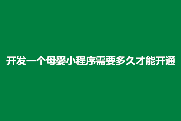 郑州开发一个母婴小程序需要多久才能开通