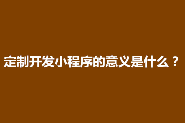 郑州定制开发小程序的意义是什么(图1)