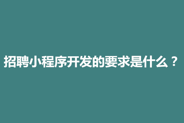 郑州招聘小程序开发的要求是什么？